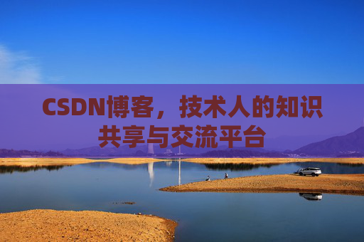 CSDN博客，技术人的知识共享与交流平台